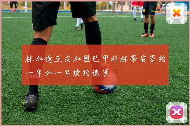 林加德正式加盟巴甲科林蒂安签约一年加一年续约选项