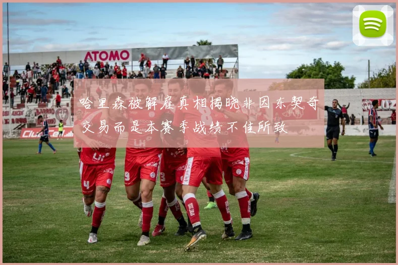哈里森被解雇真相揭晓非因东契奇交易而是本赛季战绩不佳所致