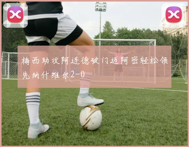 梅西助攻阿连德破门迈阿密轻松领先纳什维尔2-0