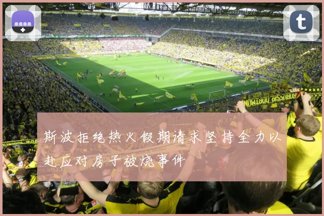 斯波拒绝热火假期请求坚持全力以赴应对房子被烧事件