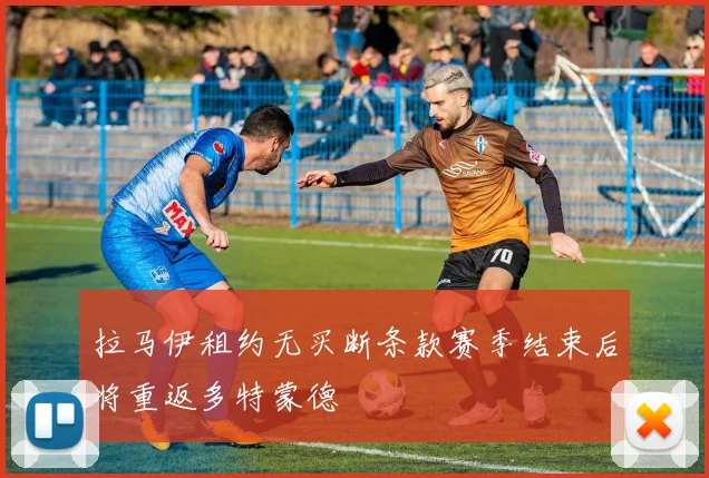 拉马伊租约无买断条款赛季结束后将重返多特蒙德