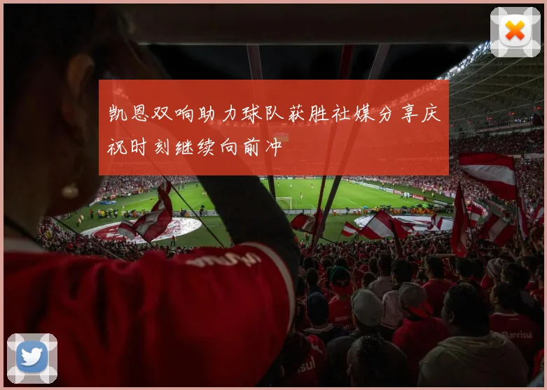 凯恩双响助力球队获胜社媒分享庆祝时刻继续向前冲