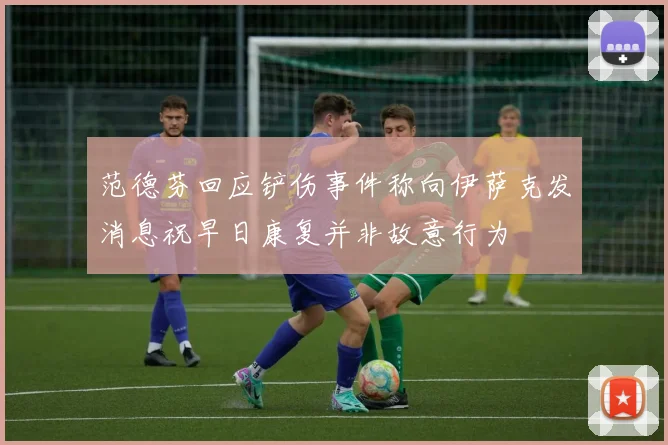范德芬回应铲伤事件称向伊萨克发消息祝早日康复并非故意行为