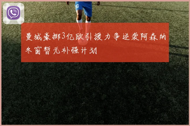 曼城豪掷3亿欧引援力争逆袭阿森纳冬窗暂无补强计划