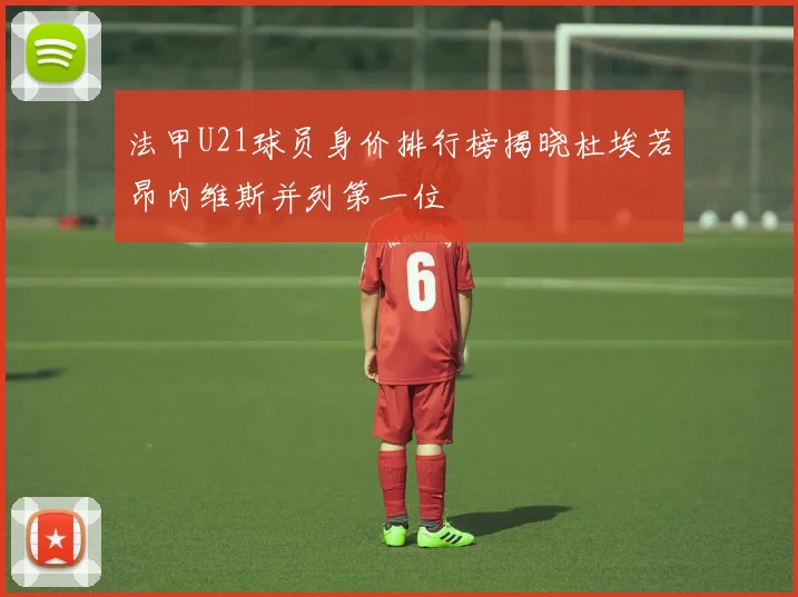 法甲U21球员身价排行榜揭晓杜埃若昂内维斯并列第一位