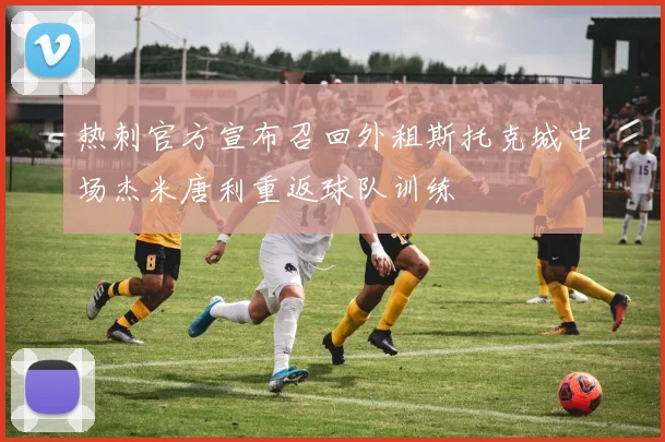 热刺官方宣布召回外租斯托克城中场杰米唐利重返球队训练