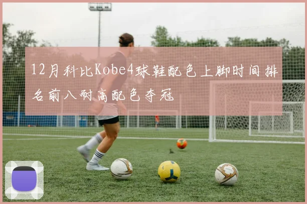12月科比Kobe4球鞋配色上脚时间排名前八耐高配色夺冠
