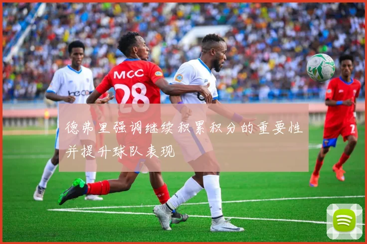 德弗里强调继续积累积分的重要性并提升球队表现
