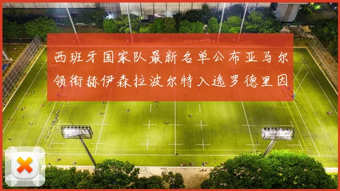 西班牙国家队最新名单公布亚马尔领衔赫伊森拉波尔特入选罗德里因伤缺席