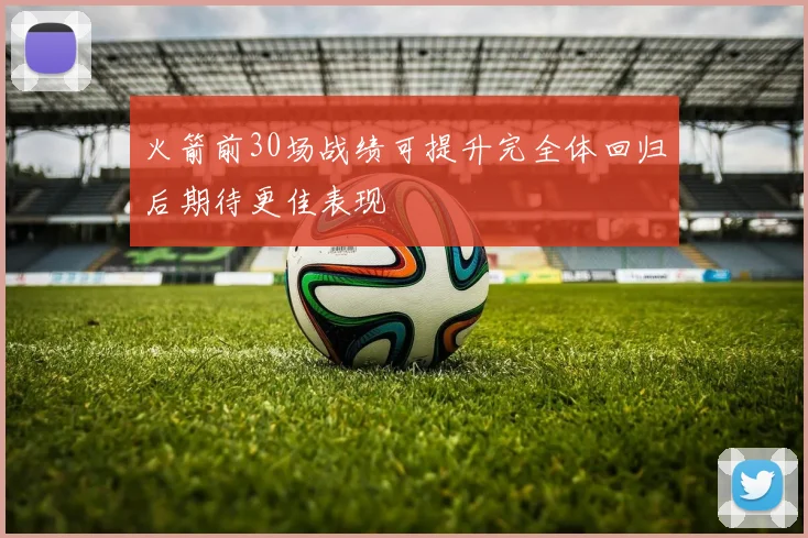 火箭前30场战绩可提升完全体回归后期待更佳表现