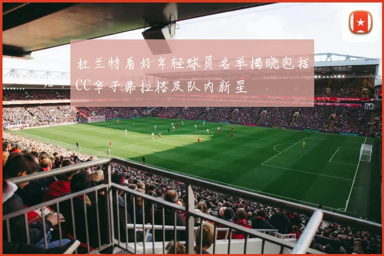 杜兰特看好年轻球员名单揭晓包括CC华子弗拉格及队内新星