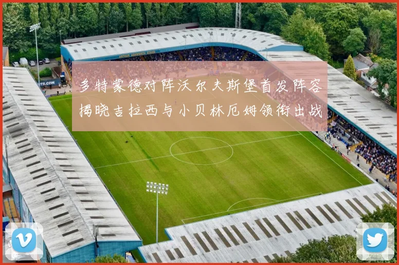 多特蒙德对阵沃尔夫斯堡首发阵容揭晓吉拉西与小贝林厄姆领衔出战