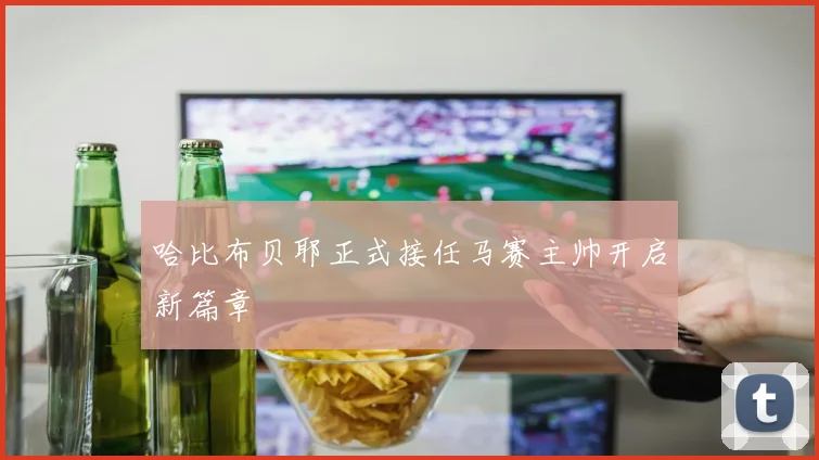 哈比布贝耶正式接任马赛主帅开启新篇章